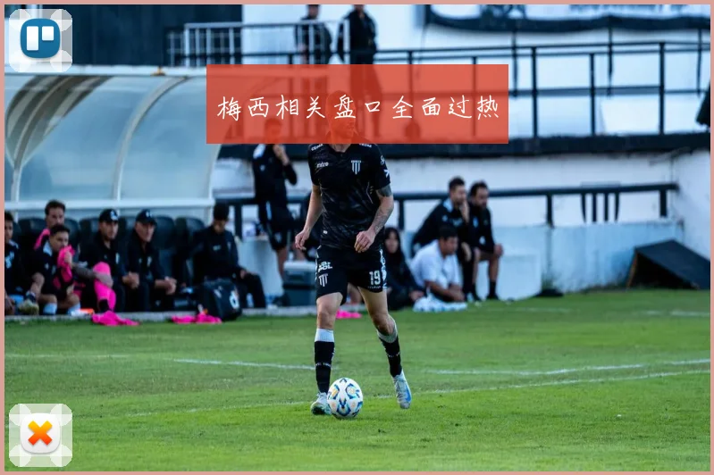 梅西相关盘口全面过热