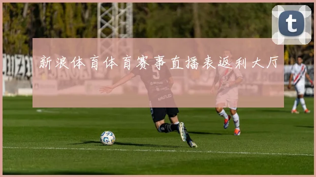 新浪体育体育赛事直播表返利大厅