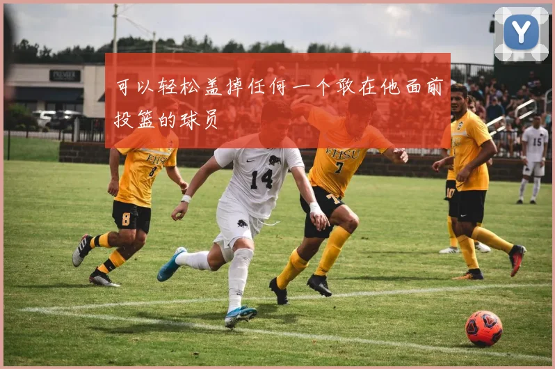 可以轻松盖掉任何一个敢在他面前投篮的球员