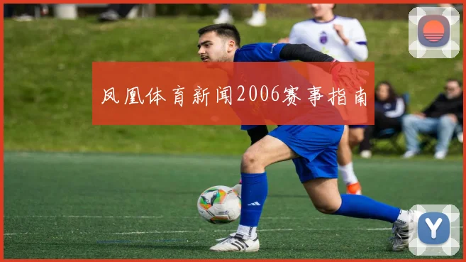 凤凰体育新闻2006赛事指南