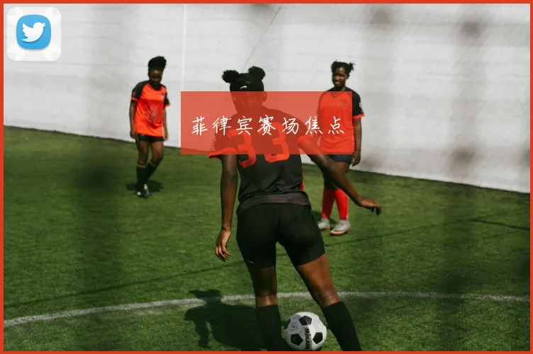 菲律宾赛场焦点