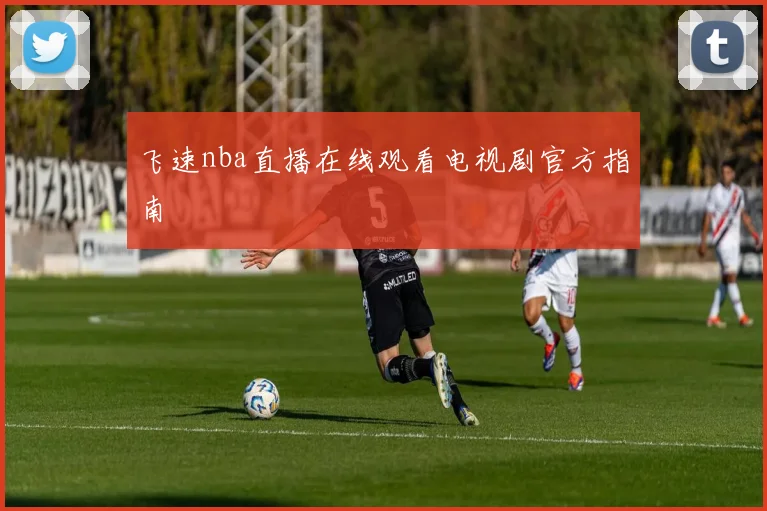 飞速nba直播在线观看电视剧官方指南