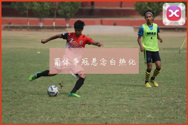 葡体争冠悬念白热化