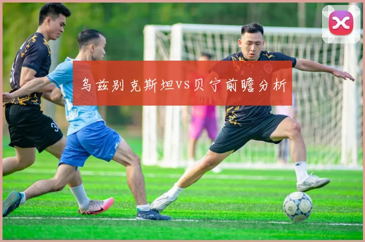 乌兹别克斯坦vs贝宁前瞻分析
