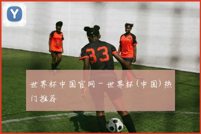 世界杯中国官网 - 世界杯(中国)热门推荐