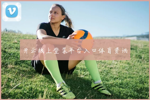 开云线上登录平台入口体育资讯