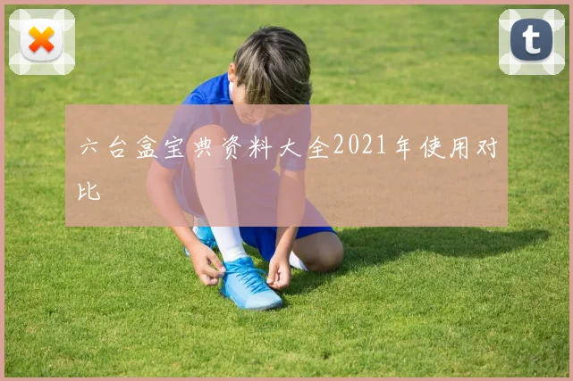 六台盒宝典资料大全2021年使用对比