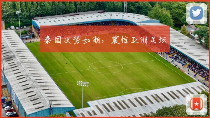 泰国攻势如潮，震惊亚洲足坛