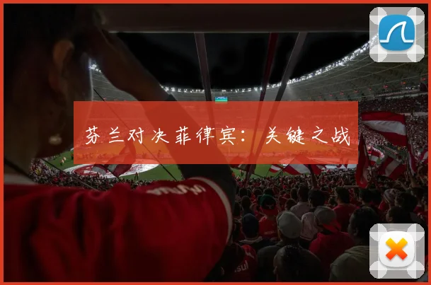 芬兰对决菲律宾：关键之战