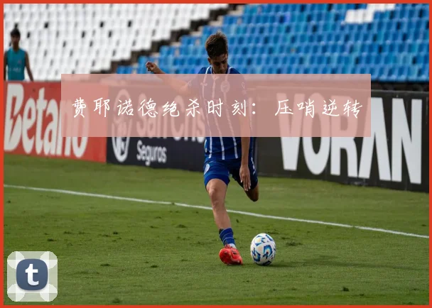 费耶诺德绝杀时刻：压哨逆转