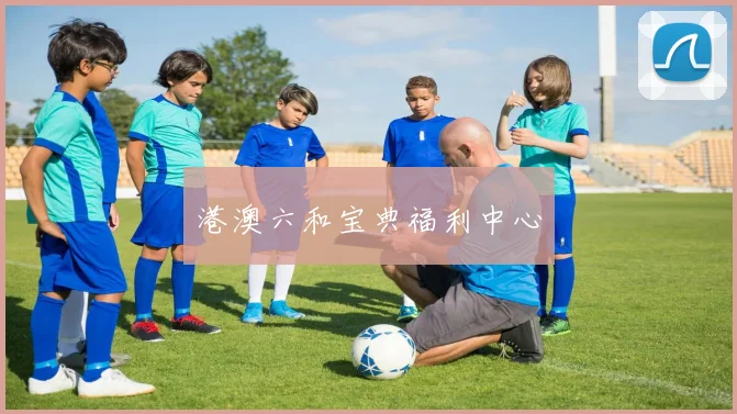 港澳六和宝典福利中心