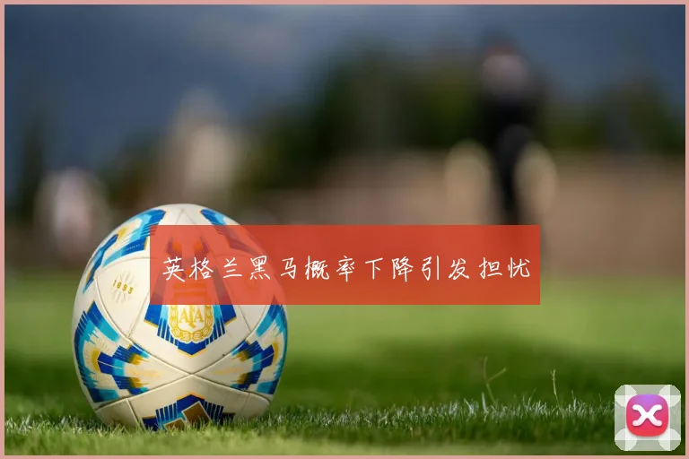英格兰黑马概率下降引发担忧