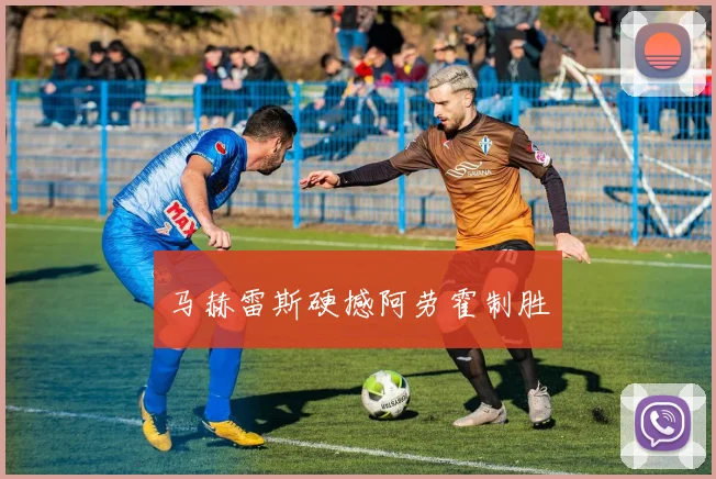 马赫雷斯硬撼阿劳霍制胜