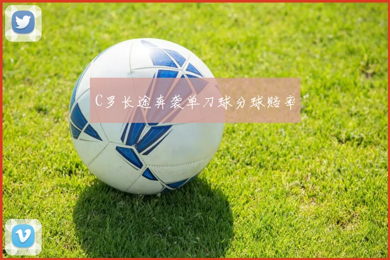 C罗长途奔袭单刀球分球赔率
