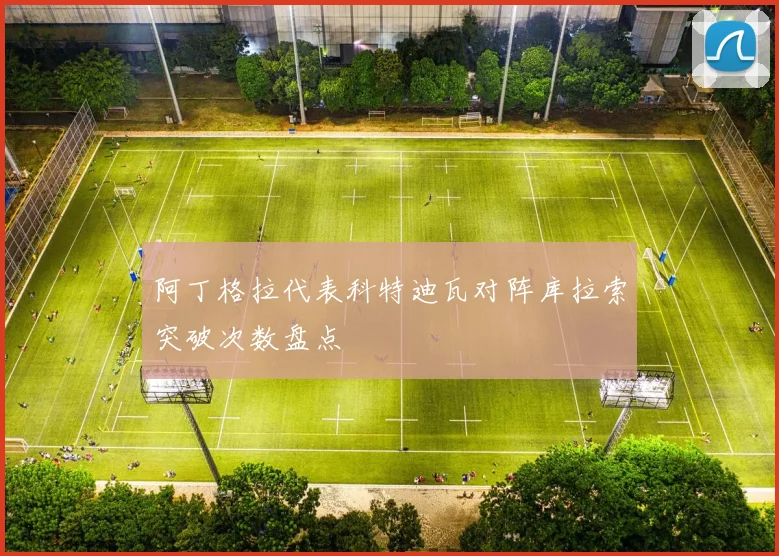 阿丁格拉代表科特迪瓦对阵库拉索突破次数盘点