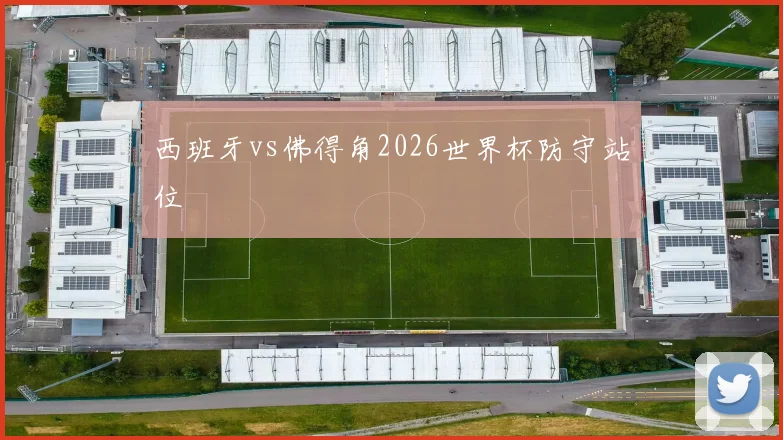 西班牙vs佛得角2026世界杯防守站位