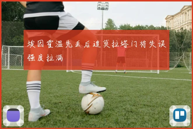 埃因霍温先丢后追莫拉塔门将失误强度拉满