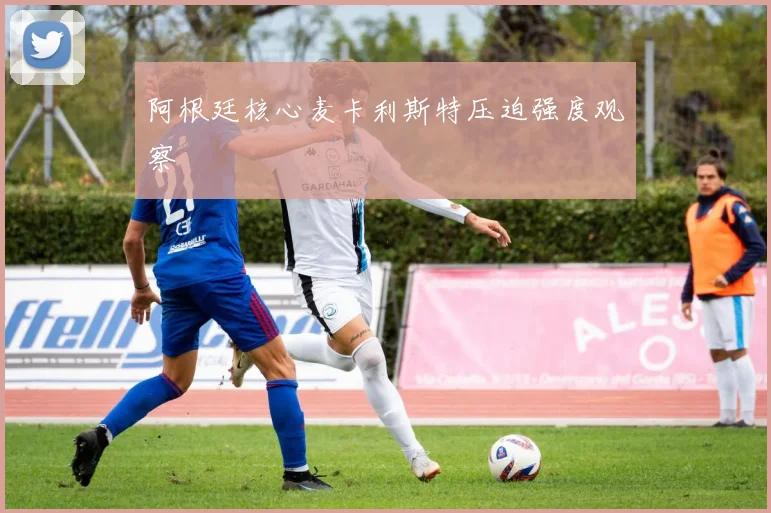 阿根廷核心麦卡利斯特压迫强度观察