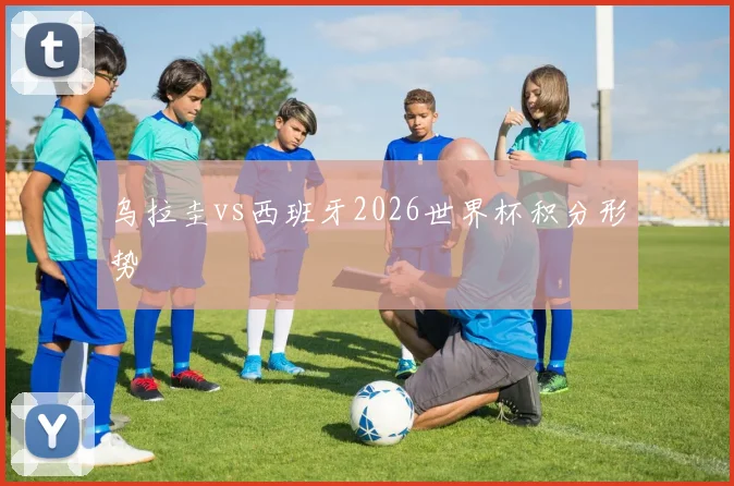 乌拉圭vs西班牙2026世界杯积分形势