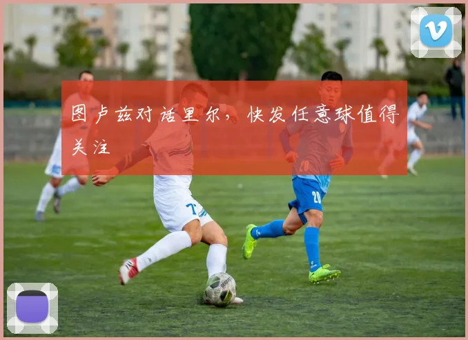 图卢兹对话里尔，快发任意球值得关注