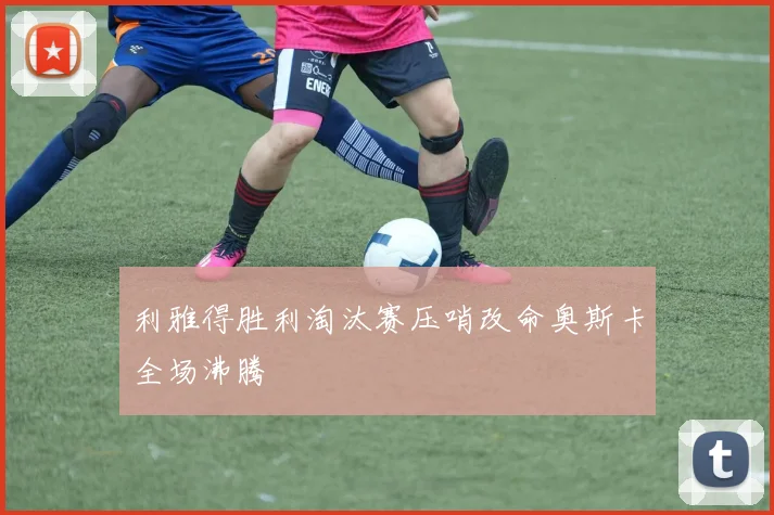 利雅得胜利淘汰赛压哨改命奥斯卡全场沸腾