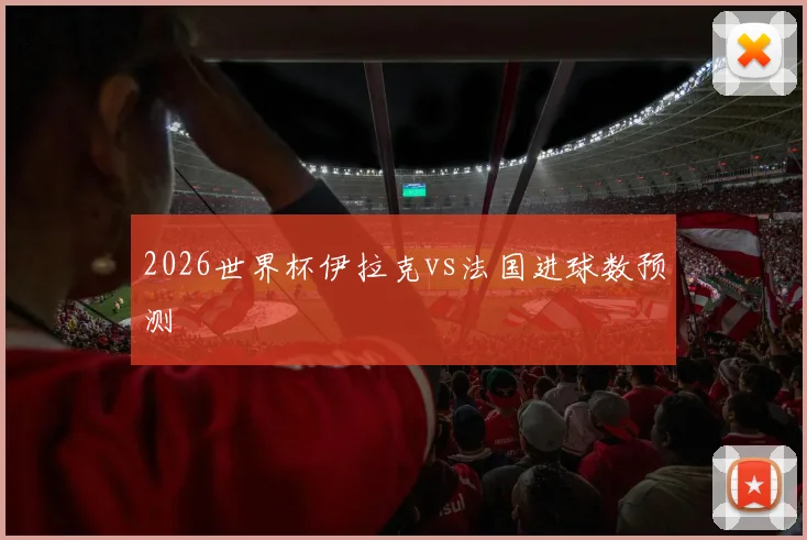 2026世界杯伊拉克vs法国进球数预测