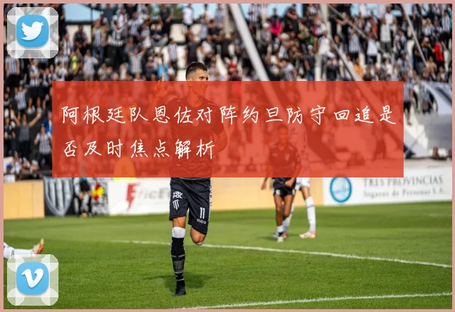 阿根廷队恩佐对阵约旦防守回追是否及时焦点解析