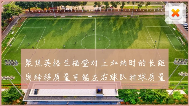 聚焦英格兰福登对上加纳时的长距离转移质量可能左右球队控球质量