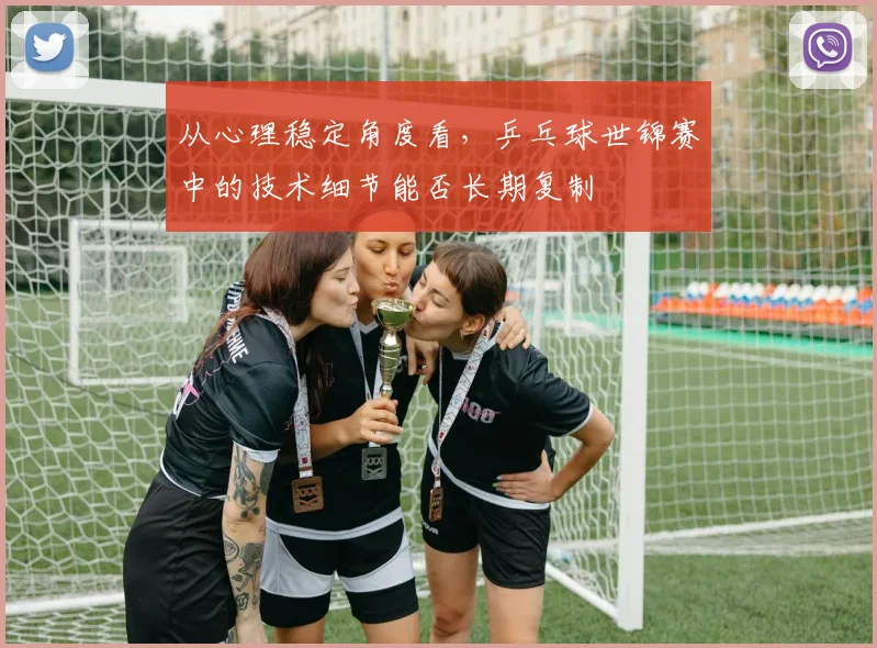 从心理稳定角度看，乒乓球世锦赛中的技术细节能否长期复制
