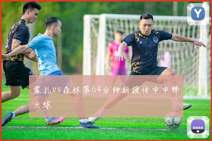 蒙扎vs森林第64分钟新援传中中锋头球