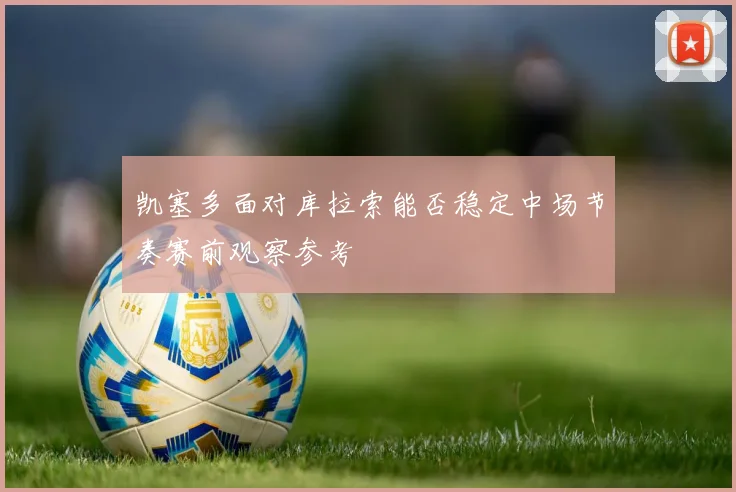 凯塞多面对库拉索能否稳定中场节奏赛前观察参考