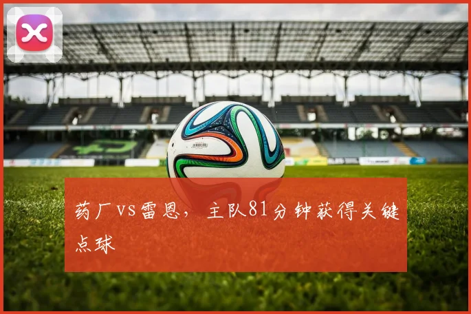 药厂vs雷恩,主队81分钟获得关键点球