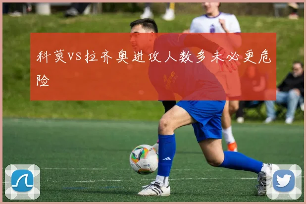 科莫vs拉齐奥进攻人数多未必更危险