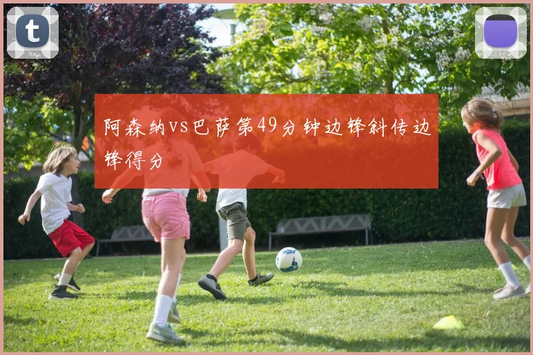 阿森纳vs巴萨第49分钟边锋斜传边锋得分