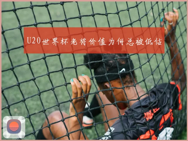 U20世界杯老将价值为何总被低估