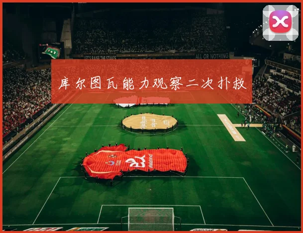 库尔图瓦能力观察二次扑救