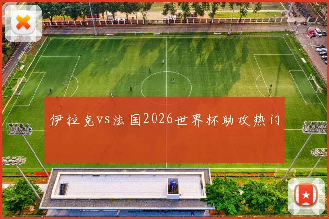 伊拉克vs法国2026世界杯助攻热门
