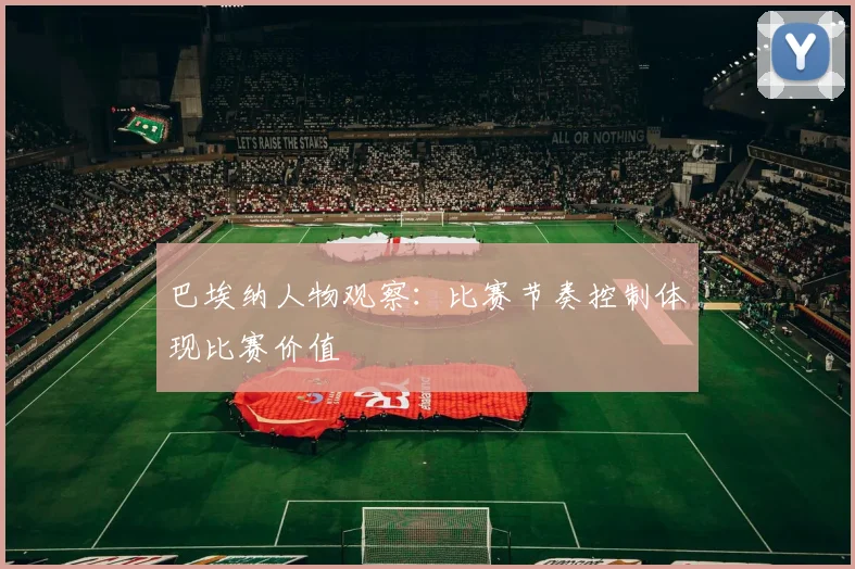 巴埃纳人物观察：比赛节奏控制体现比赛价值