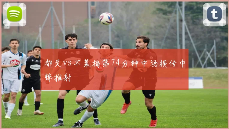 都灵vs不莱梅第74分钟中场横传中锋推射