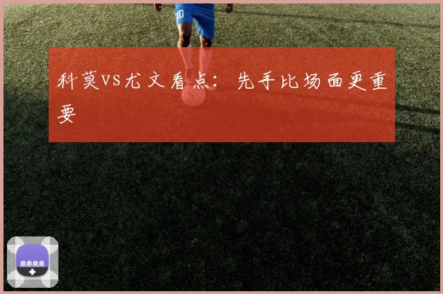 科莫vs尤文看点:先手比场面更重要