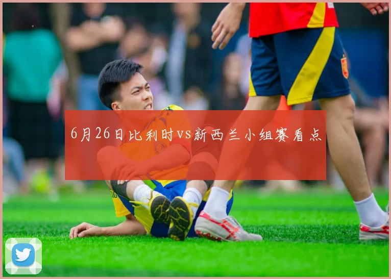 6月26日比利时vs新西兰小组赛看点