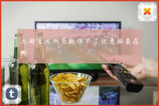 九游官方网页版领不了优惠排查在哪