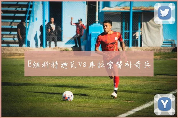 E组科特迪瓦vs库拉索替补奇兵
