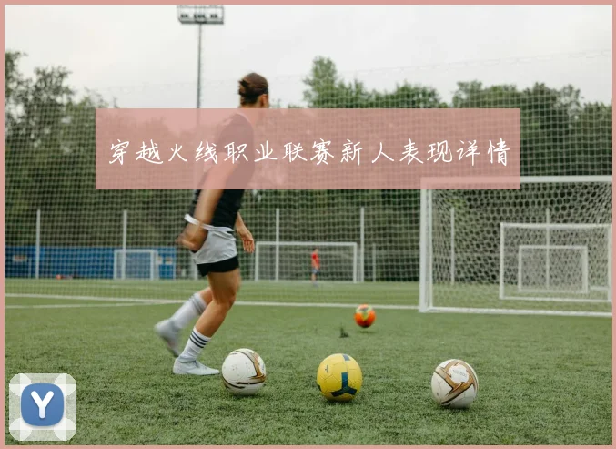 穿越火线职业联赛新人表现详情