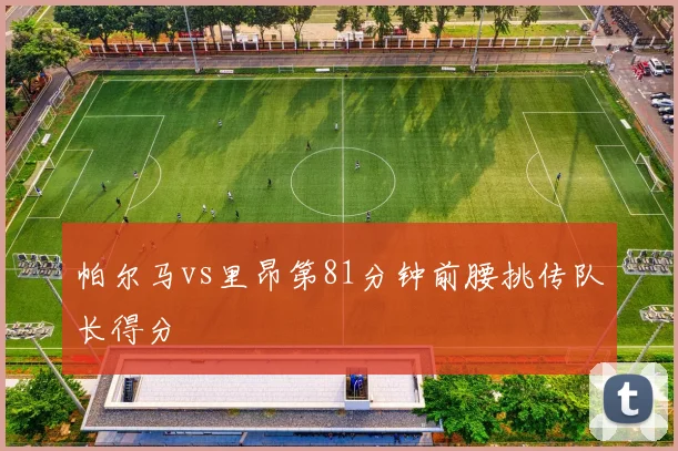 帕尔马vs里昂第81分钟前腰挑传队长得分