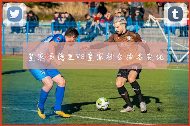 皇家马德里vs皇家社会排名变化