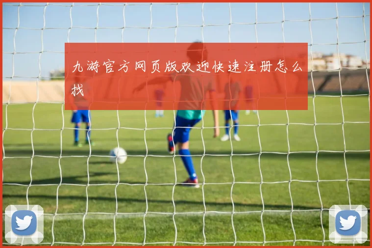 九游官方网页版欢迎快速注册怎么找