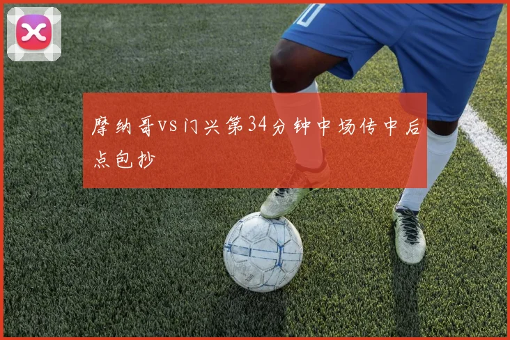 摩纳哥vs门兴第34分钟中场传中后点包抄