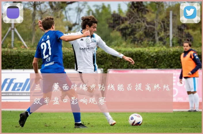 三笘薰面对瑞典防线能否提高终结效率盘口影响观察