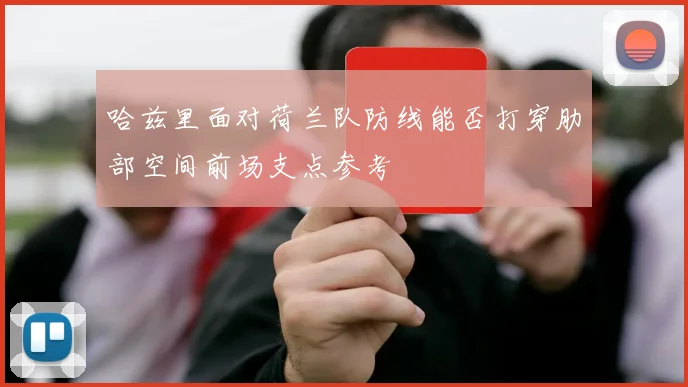 哈兹里面对荷兰队防线能否打穿肋部空间前场支点参考